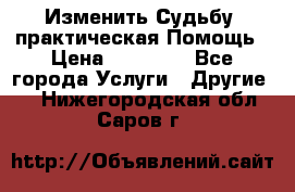 Изменить Судьбу, практическая Помощь › Цена ­ 15 000 - Все города Услуги » Другие   . Нижегородская обл.,Саров г.